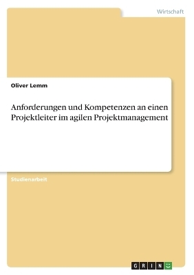 Anforderungen und Kompetenzen an einen Projektleiter im agilen Projektmanagement - Oliver Lemm