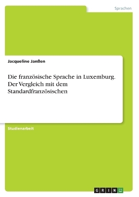 Die franzÃ¶sische Sprache in Luxemburg. Der Vergleich mit dem StandardfranzÃ¶sischen - Jacqueline JanÃen