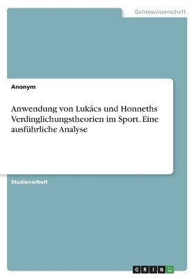 Anwendung von LukÃ¡cs und Honneths Verdinglichungstheorien im Sport. Eine ausfÃ¼hrliche Analyse -  Anonymous