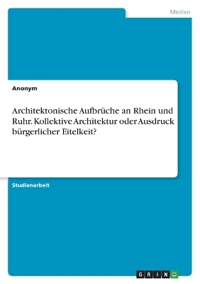 Architektonische AufbrÃ¼che an Rhein und Ruhr. Kollektive Architektur oder Ausdruck bÃ¼rgerlicher Eitelkeit? - Tyll RÃ¶hrig