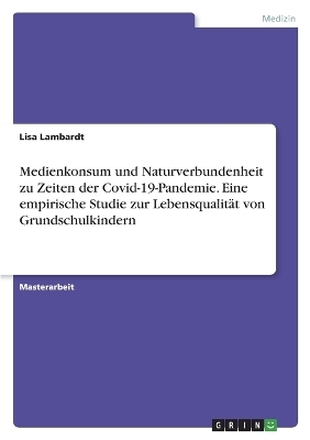 Medienkonsum und Naturverbundenheit zu Zeiten der Covid-19-Pandemie. Eine empirische Studie zur LebensqualitÃ¤t von Grundschulkindern - Lisa Lambardt