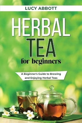 Herbal Tea for Beginners - Lucy Abbott