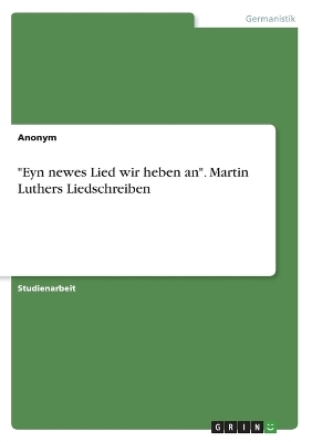 "Eyn newes Lied wir heben an". Martin Luthers Liedschreiben -  Anonymous