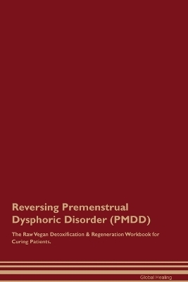 Reversing Premenstrual Dysphoric Disorder (PMDD) The Raw Vegan Detoxification & Regeneration Workbook for Curing Patients. - Global Healing