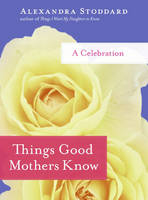 Things Good Mothers Know -  Alexandra Stoddard