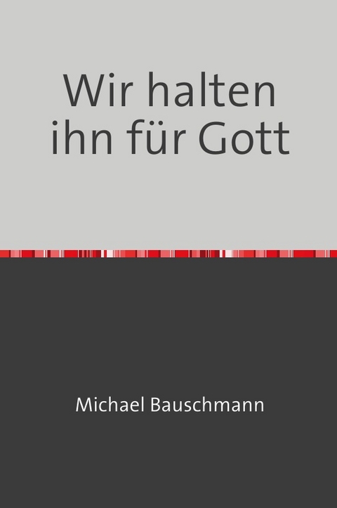 Wir halten ihn für Gott - Michael Bauschmann