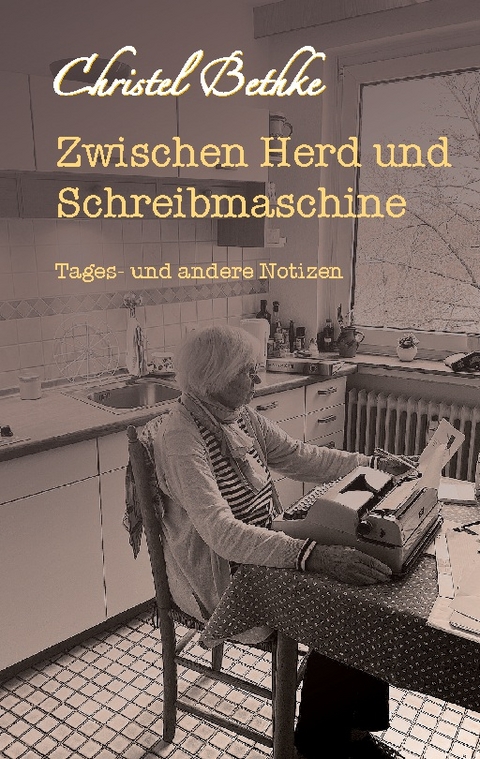 Zwischen Herd und Schreibmaschine - Christel Bethke