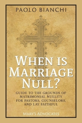 When Is Marriage Null? Guide to the Grounds of Matrimonial Nullity for Pastors, Counselors, Lay Faithful - Paolo Bianchi