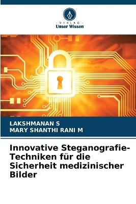 Innovative Steganografie-Techniken für die Sicherheit medizinischer Bilder - LAKSHMANAN S, MARY SHANTHI RANI M