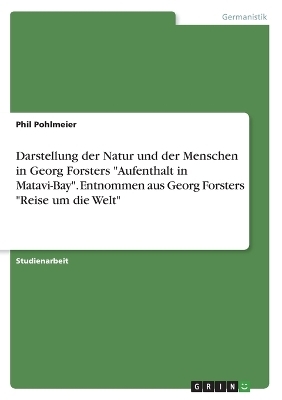 Darstellung der Natur und der Menschen in Georg Forsters "Aufenthalt in Matavi-Bay". Entnommen aus Georg Forsters "Reise um die Welt" - Phil Pohlmeier