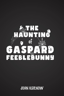 The Haunting of Gaspard Feeblebunny - John Kernow