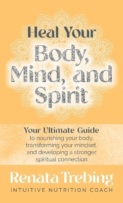 Heal Your Body, Mind, and Spirit - Renata Trebing