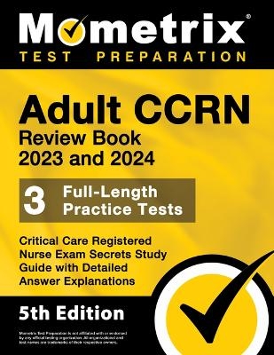 Adult Ccrn Review Book 2023 and 2024 - 3 Full-Length Practice Tests, Critical Care Registered Nurse Exam Secrets Study Guide with Detailed Answer Explanations - 