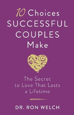 10 Choices Successful Couples Make – The Secret to Love That Lasts a Lifetime - Dr. Ron Welch