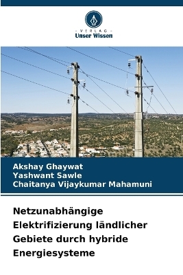 Netzunabhängige Elektrifizierung ländlicher Gebiete durch hybride Energiesysteme - Akshay Ghaywat, Yashwant Sawle, Chaitanya Vijaykumar Mahamuni