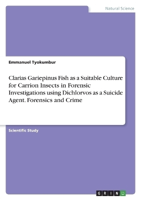 Clarias Gariepinus Fish as a Suitable Culture for Carrion Insects in Forensic Investigations using Dichlorvos as a Suicide Agent. Forensics and Crime - Emmanuel Tyokumbur