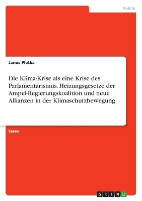 Die Klima-Krise als eine Krise des Parlamentarismus. Heizungsgesetze der Ampel-Regierungskoalition und neue Allianzen in der Klimaschutzbewegung - Janos Pletka