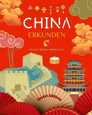 China erkunden - Kulturelles Malbuch - Klassische und zeitgen�ssische kreative Designs chinesischer Symbole - Zenart Editions