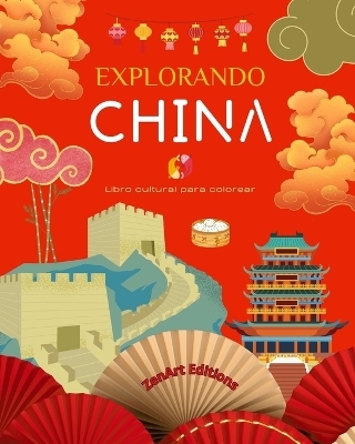 Explorando China - Libro cultural para colorear - Dise�os creativos cl�sicos y contempor�neos de s�mbolos chinos - Zenart Editions