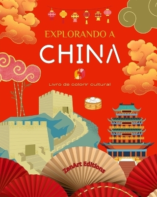 Explorando a China - Livro de colorir cultural - Desenhos criativos cl�ssicos e contempor�neos de s�mbolos chineses - Zenart Editions