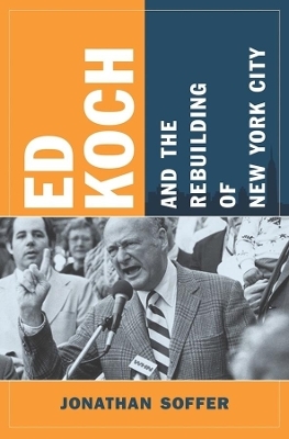 Ed Koch and the Rebuilding of New York City - Jonathan Soffer