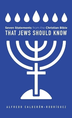 Seven Statements from the Christian Bible that Jews Should Know - Alfredo Calderon-Rodriguez