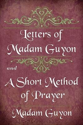 Letters of Madam Guyon and A Short Method of Prayer - Madam Guyon