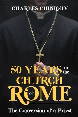 Fifty Years in the Church of Rome - Charles Chiniquy