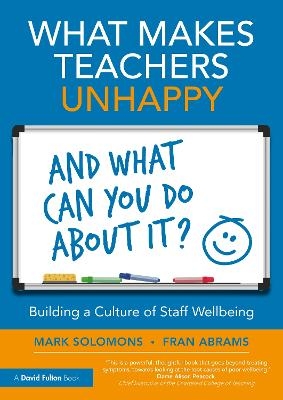 What Makes Teachers Unhappy, and What Can You Do About It? Building a Culture of Staff Wellbeing - Mark Solomons, Fran Abrams