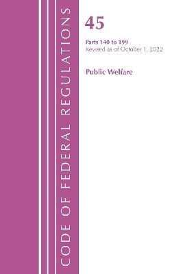 Code of Federal Regulations, TITLE 45 PUBLIC WELFARE 140-199, Revised as of October 1, 2022 -  Office of The Federal Register (U.S.)