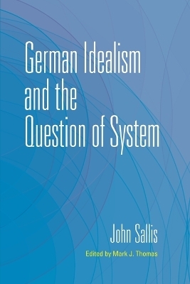 German Idealism and the Question of System - John Sallis