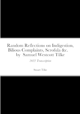 Random Reflections on Indigestion, Bilious Complaints, Scrofula &c. by Samuel Westcott Tilke 1837