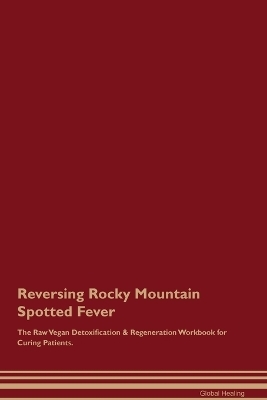 Reversing Rocky Mountain Spotted Fever The Raw Vegan Detoxification & Regeneration Workbook for Curing Patients. - Global Healing