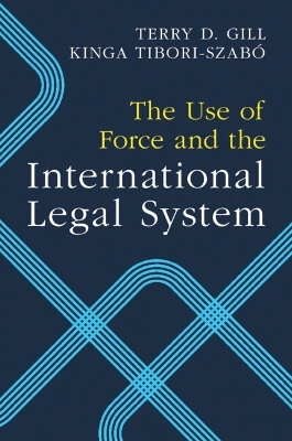 The Use of Force and the International Legal System - Terry D. Gill, Kinga Tibori-Szabó