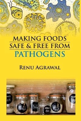 Making Foods Safe and Free From Pathogens (Co-Published With CRC Press,UK) - Renu Agarwal