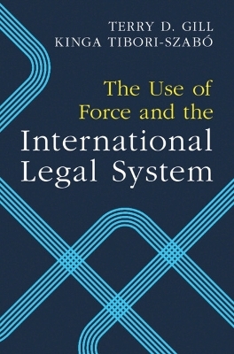 The Use of Force and the International Legal System - Terry D. Gill, Kinga Tibori-Szabó