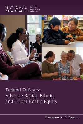 Federal Policy to Advance Racial, Ethnic, and Tribal Health Equity - Engineering National Academies of Sciences  and Medicine,  Health and Medicine Division,  Board on Population Health and Public Health Practice,  Committee on the Review of Federal Policies that Contribute to Racial and Ethnic Health Inequities