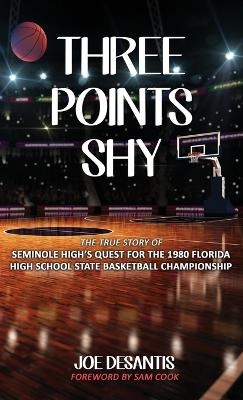 Three Points Shy - The True Story of Seminole High's Quest For The 1980 Florida High School State Basketball Championship - Joe DeSantis