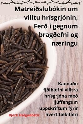 Matreiðslubókin um villtu hrísgrjónin, Ferð í gegnum bragðefni og næringu -  Björk Helgadóttir