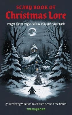 The Scary Book of Christmas Lore - Tim Rayborn