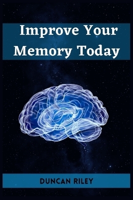 IMPROVE YOUR MEMORY TODAY - Duncan Riley