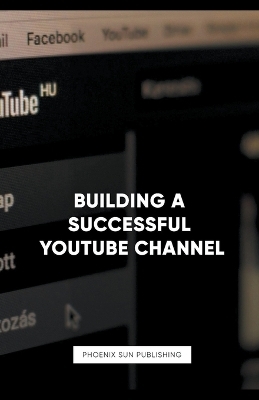 Building a Successful YouTube Channel - Phoenix Sun Publishing