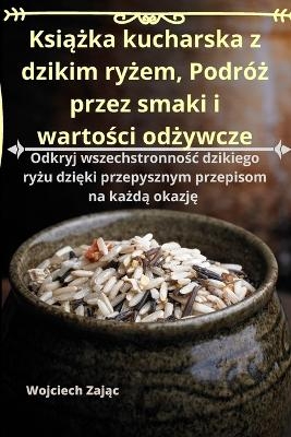 Książka kucharska z dzikim ryżem, Podróż przez smaki i wartości odżywcze -  Wojciech Zając