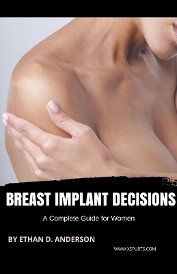 Breast Implant Decisions A Complete Guide for Women - Ethan D Anderson