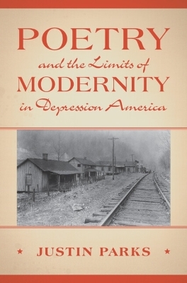 Poetry and the Limits of Modernity in Depression America - Justin Parks