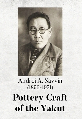 Pottery Craft of the Yakut - Richard L. Bland, Irina S. Zhushchikhovskaya, Natalia K. Danilova, Andrei A. Savvin