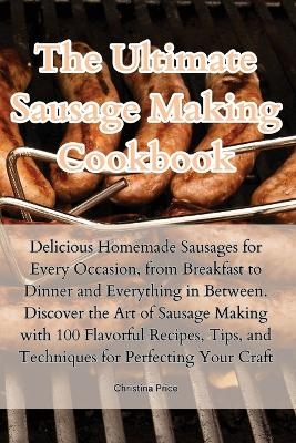 The Ultimate Sausage Making Cookbook -  Christina Price