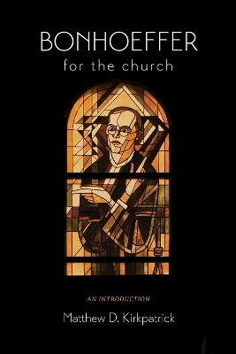 Bonhoeffer for the Church - Matthew D. Kirkpatrick