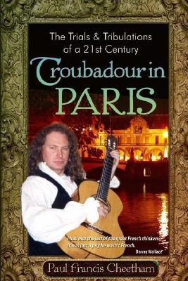 The Trials & Tribulations of a 21st Century Troubadour in Paris - Paul Francis Cheetham