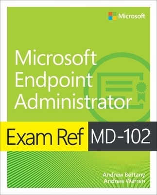 Exam Ref MD-102 Microsoft Endpoint Administrator - Andrew Warren, Andrew Bettany